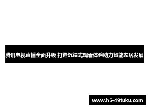 腾讯电视直播全面升级 打造沉浸式观看体验助力智能家居发展
