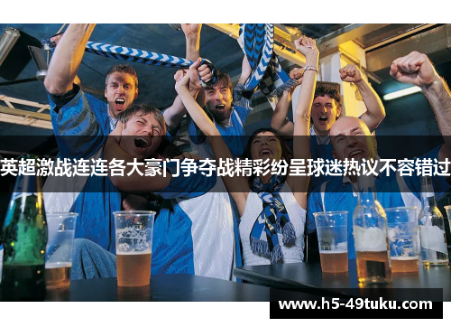 英超激战连连各大豪门争夺战精彩纷呈球迷热议不容错过