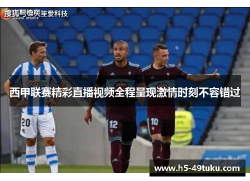 西甲联赛精彩直播视频全程呈现激情时刻不容错过