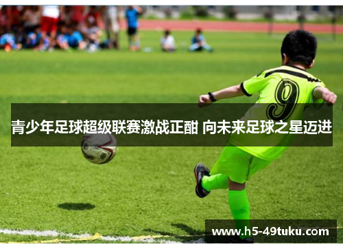 青少年足球超级联赛激战正酣 向未来足球之星迈进